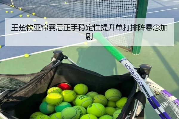 王楚钦亚锦赛后正手稳定性提升单打排阵悬念加剧 | OUBAOSPORTS