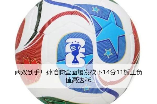 两双到手！孙晗昀全面爆发砍下14分11板正负值高达26（OUBAOSPORTS）